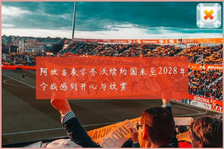 阿坎吉表示齐沃续约国米至2028年令我感到开心与欣赏